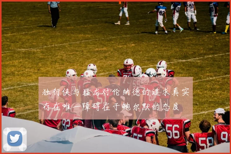 独行侠与猛龙对伦纳德的追求真实存在唯一障碍在于鲍尔默的态度