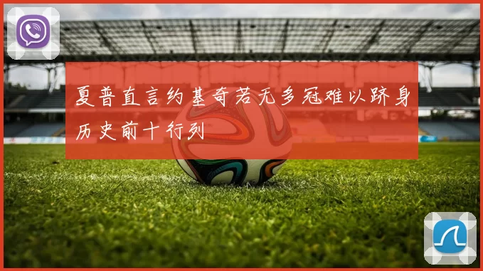 夏普直言约基奇若无多冠难以跻身历史前十行列