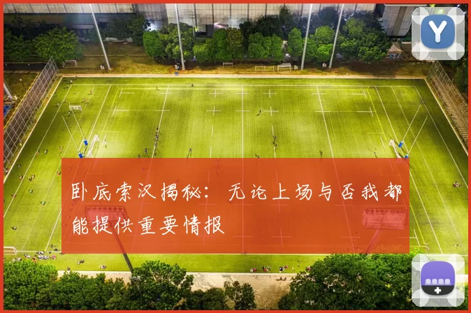 卧底索汉揭秘：无论上场与否我都能提供重要情报