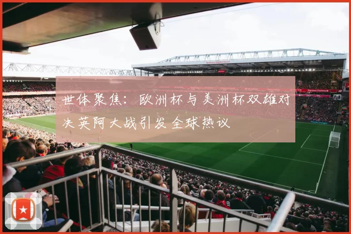 世体聚焦：欧洲杯与美洲杯双雄对决英阿大战引发全球热议