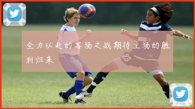 全力以赴的客场之战期待主场的胜利归来