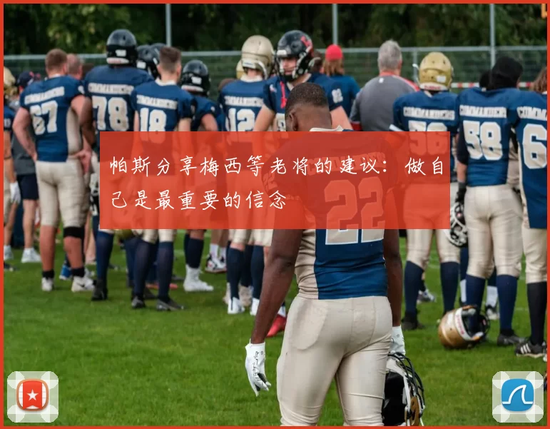 帕斯分享梅西等老将的建议：做自己是最重要的信念